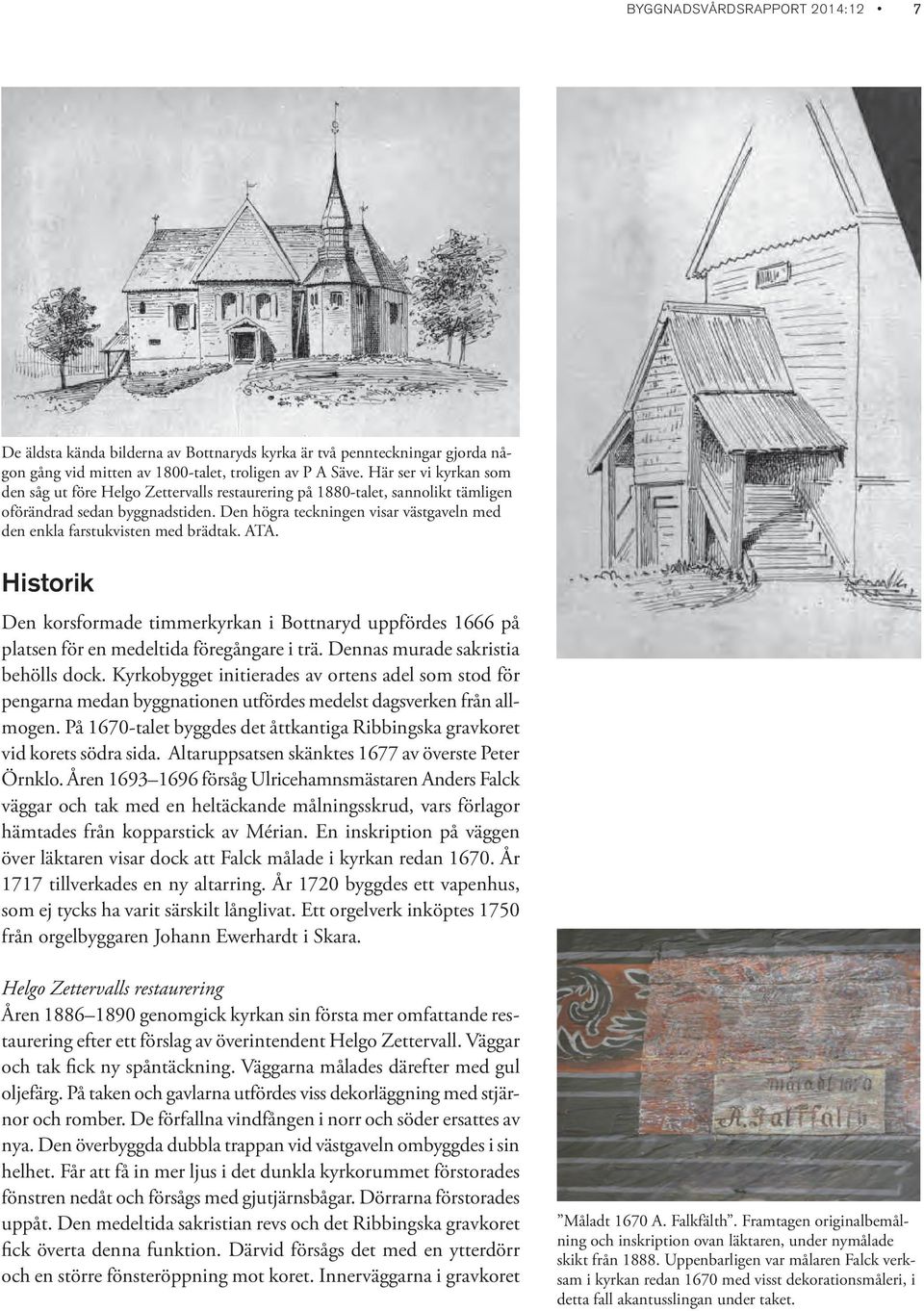 Den högra teckningen visar västgaveln med den enkla farstukvisten med brädtak. ATA. Historik Den korsformade timmerkyrkan i Bottnaryd uppfördes 1666 på platsen för en medeltida föregångare i trä.