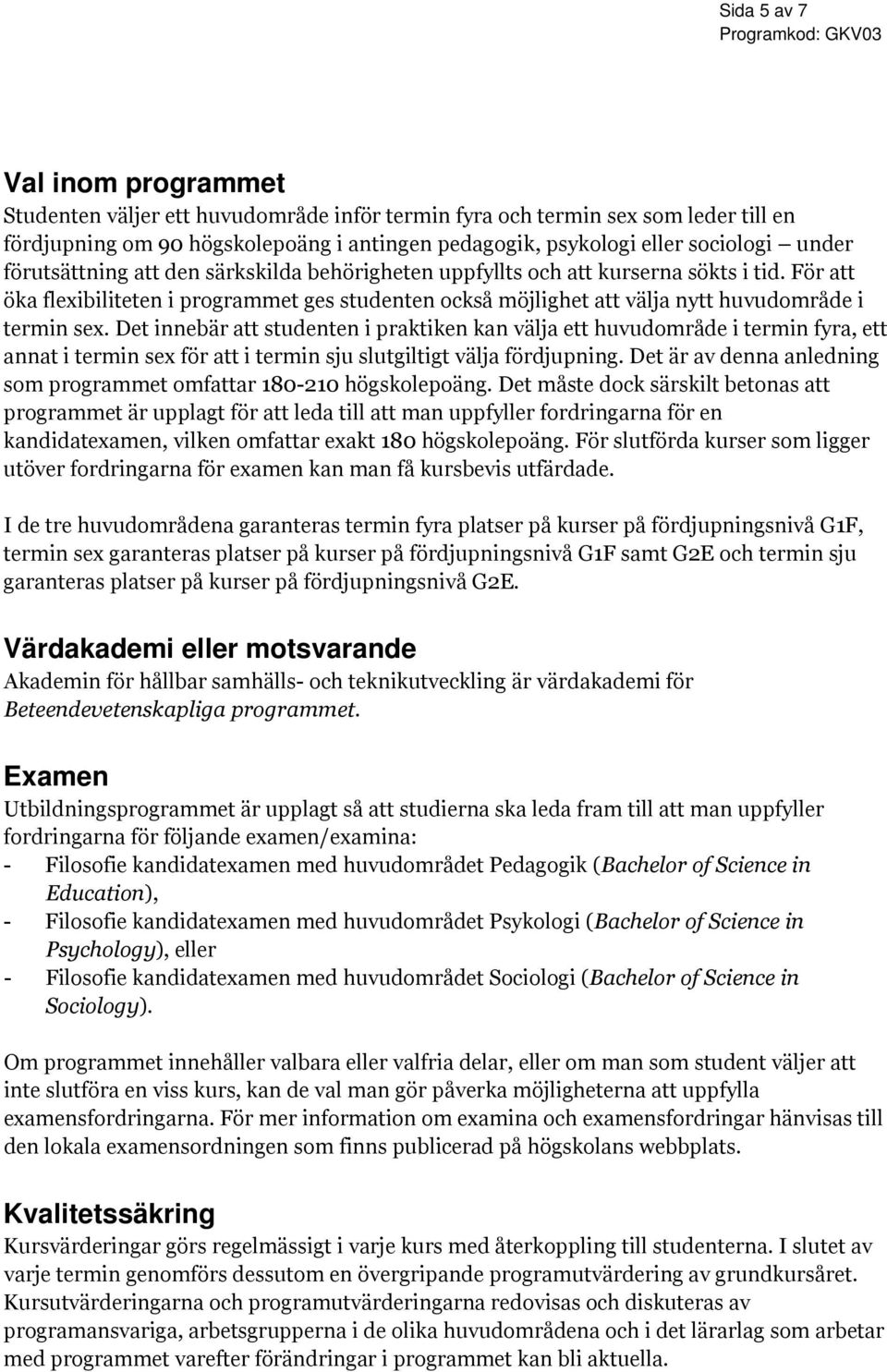 För att öka flexibiliteten i programmet ges studenten också möjlighet att välja nytt huvudområde i termin sex.