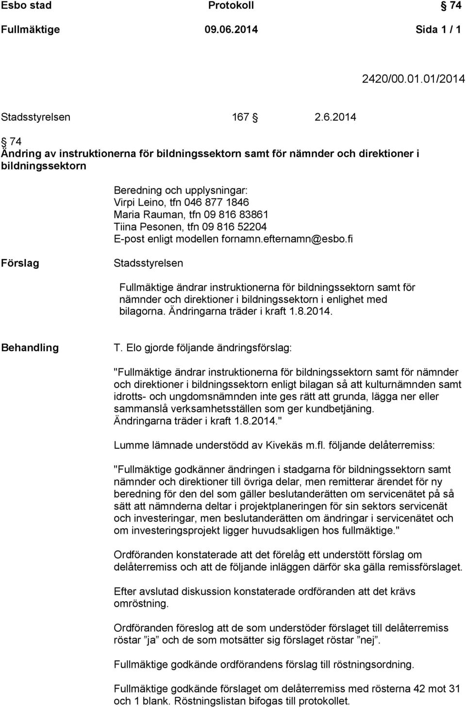 2.6.2014 74 Ändring av instruktionerna för bildningssektorn samt för nämnder och direktioner i bildningssektorn Beredning och upplysningar: Virpi Leino, tfn 046 877 1846 Maria Rauman, tfn 09 816