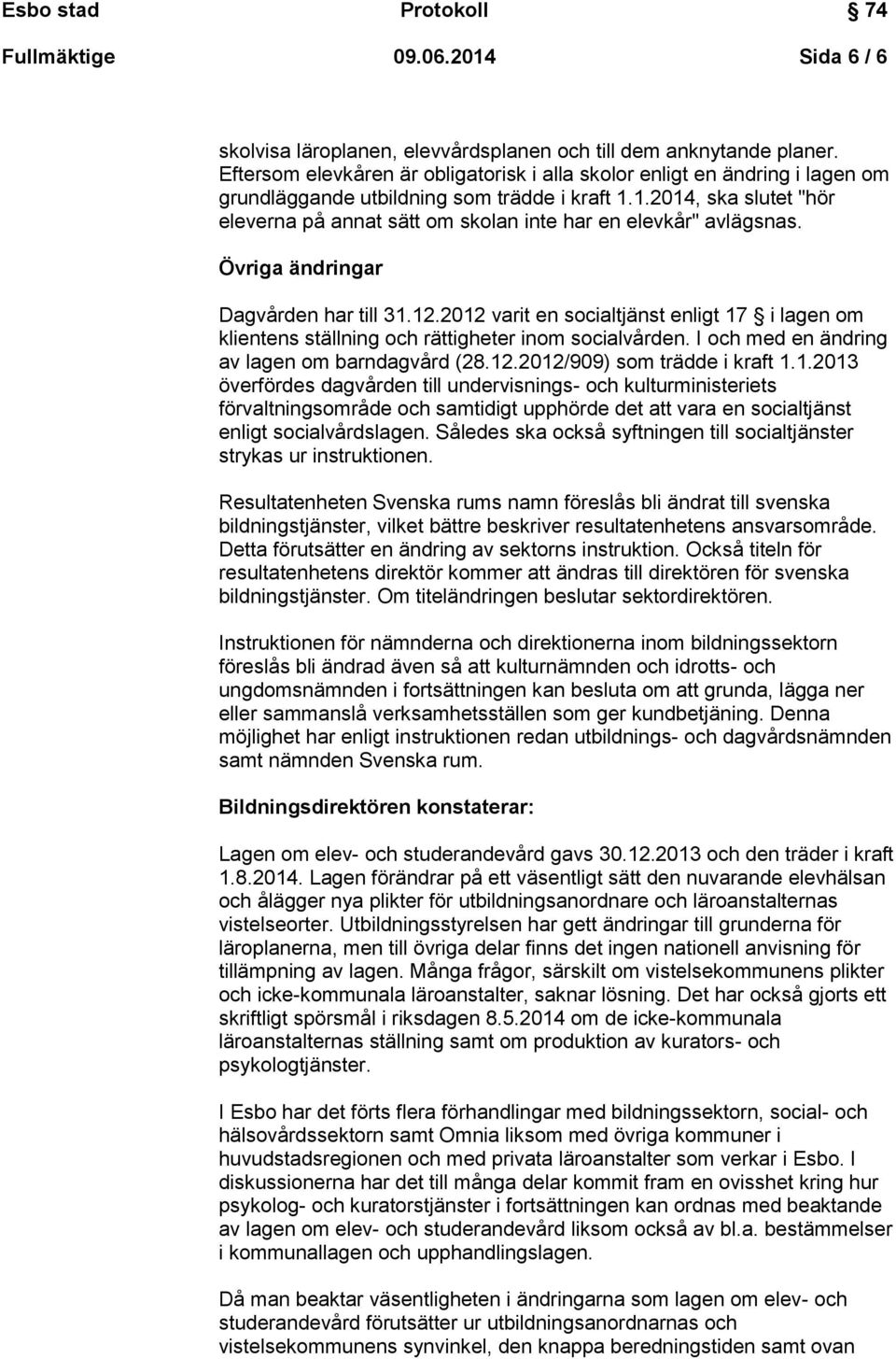 1.2014, ska slutet "hör eleverna på annat sätt om skolan inte har en elevkår" avlägsnas. Övriga ändringar Dagvården har till 31.12.