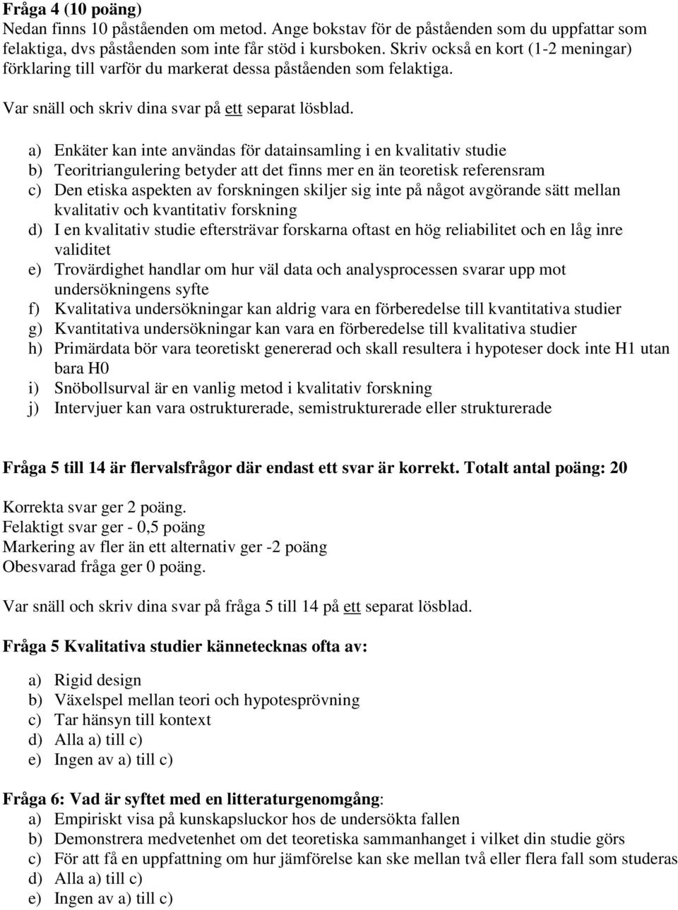 a) Enkäter kan inte användas för datainsamling i en kvalitativ studie b) Teoritriangulering betyder att det finns mer en än teoretisk referensram c) Den etiska aspekten av forskningen skiljer sig