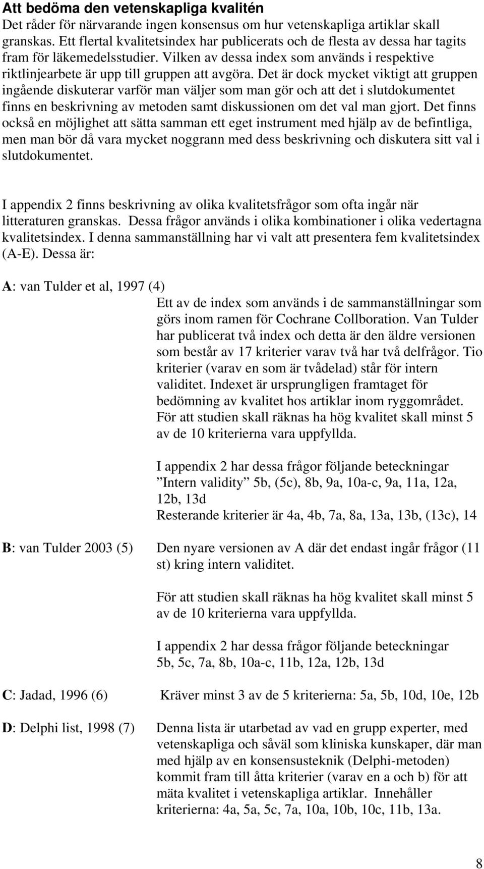Det är dock mycket viktigt att gruppen ingående diskuterar varför man väljer som man gör och att det i slutdokumentet finns en beskrivning av metoden samt diskussionen om det val man gjort.