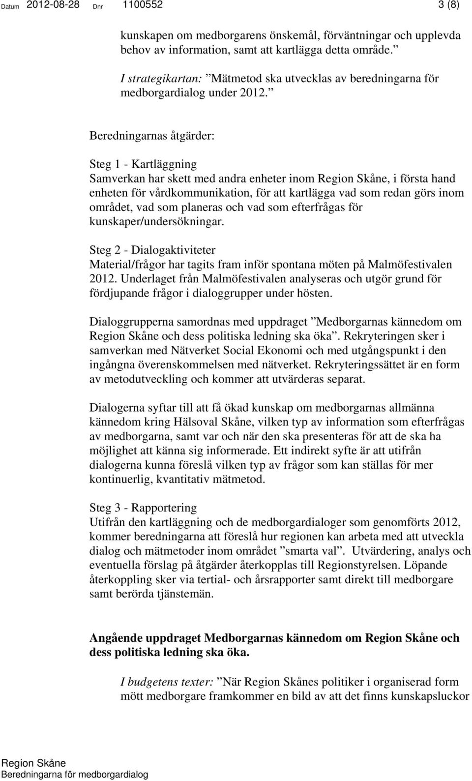 Beredningarnas åtgärder: Steg 1 - Kartläggning Samverkan har skett med andra enheter inom, i första hand enheten för vårdkommunikation, för att kartlägga vad som redan görs inom området, vad som