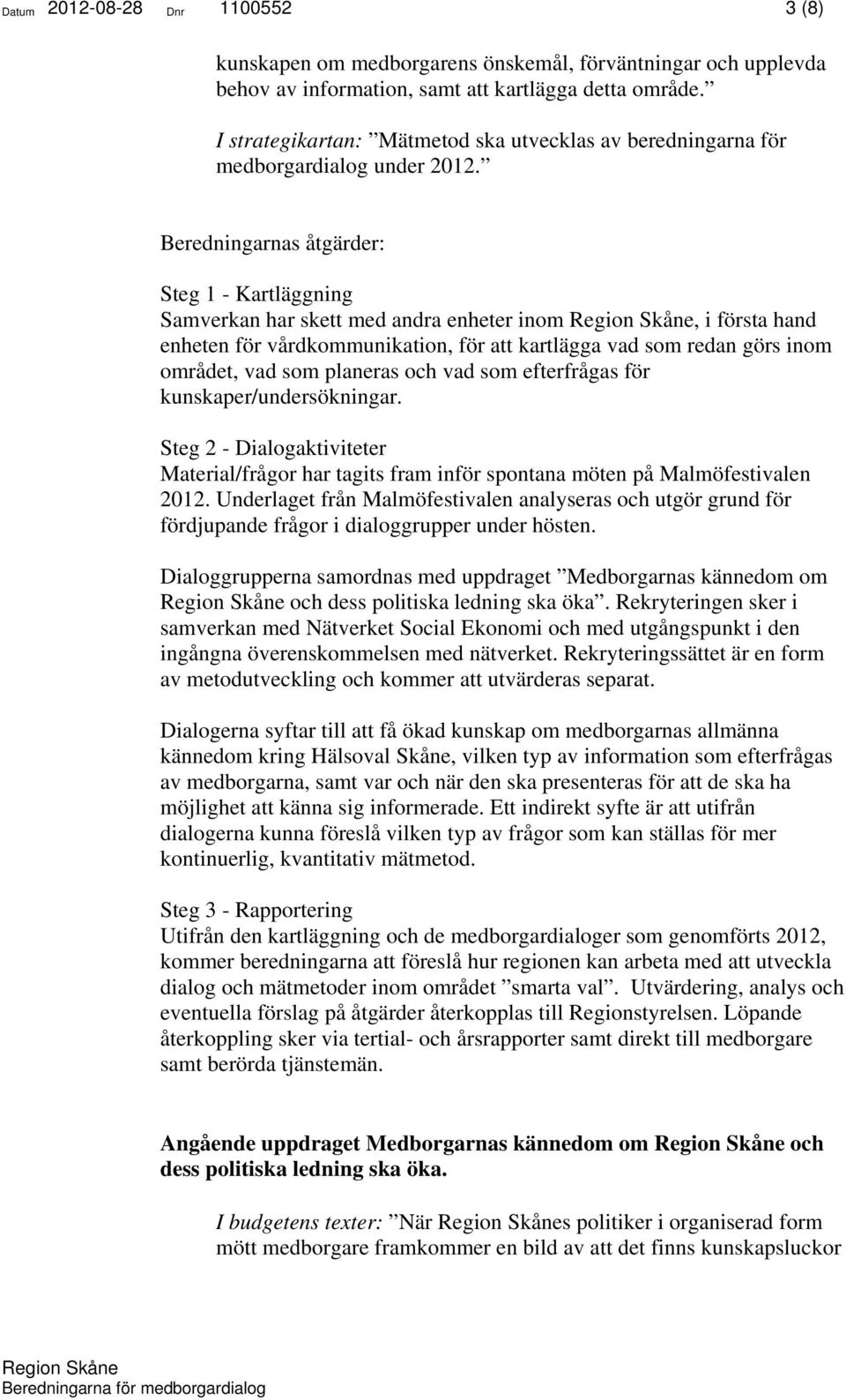 Beredningarnas åtgärder: Steg 1 - Kartläggning Samverkan har skett med andra enheter inom, i första hand enheten för vårdkommunikation, för att kartlägga vad som redan görs inom området, vad som