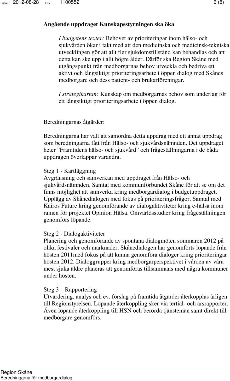 Därför ska med utgångspunkt från medborgarnas behov utveckla och bedriva ett aktivt och långsiktigt prioriteringsarbete i öppen dialog med Skånes medborgare och dess patient- och brukarföreningar.