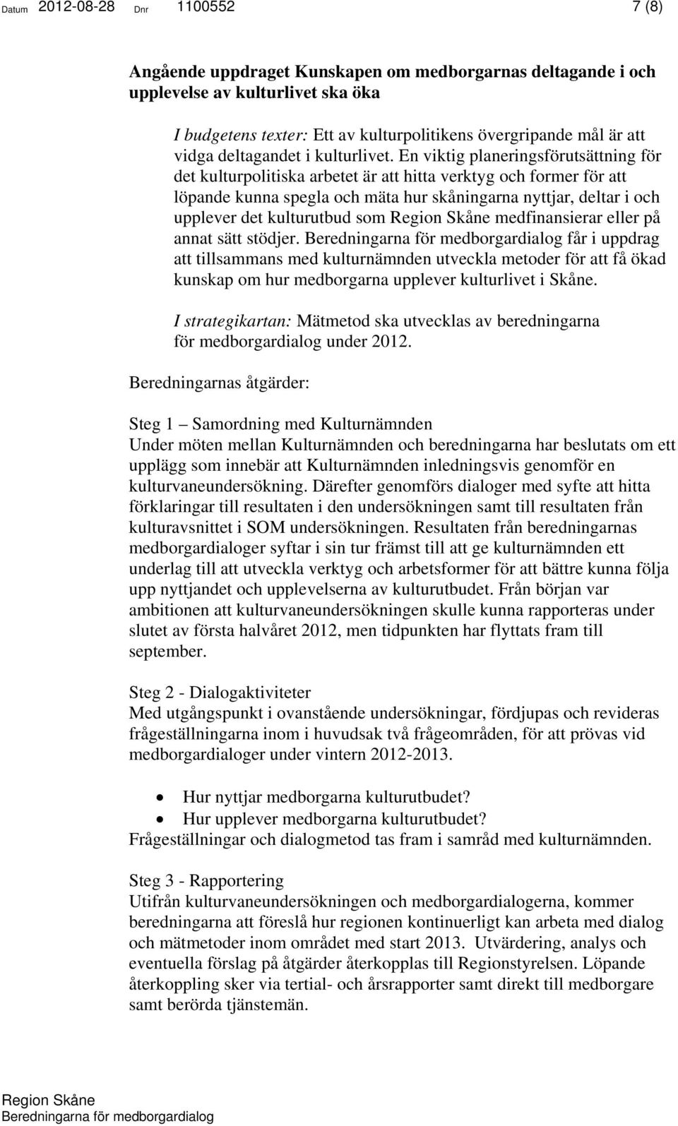 En viktig planeringsförutsättning för det kulturpolitiska arbetet är att hitta verktyg och former för att löpande kunna spegla och mäta hur skåningarna nyttjar, deltar i och upplever det kulturutbud