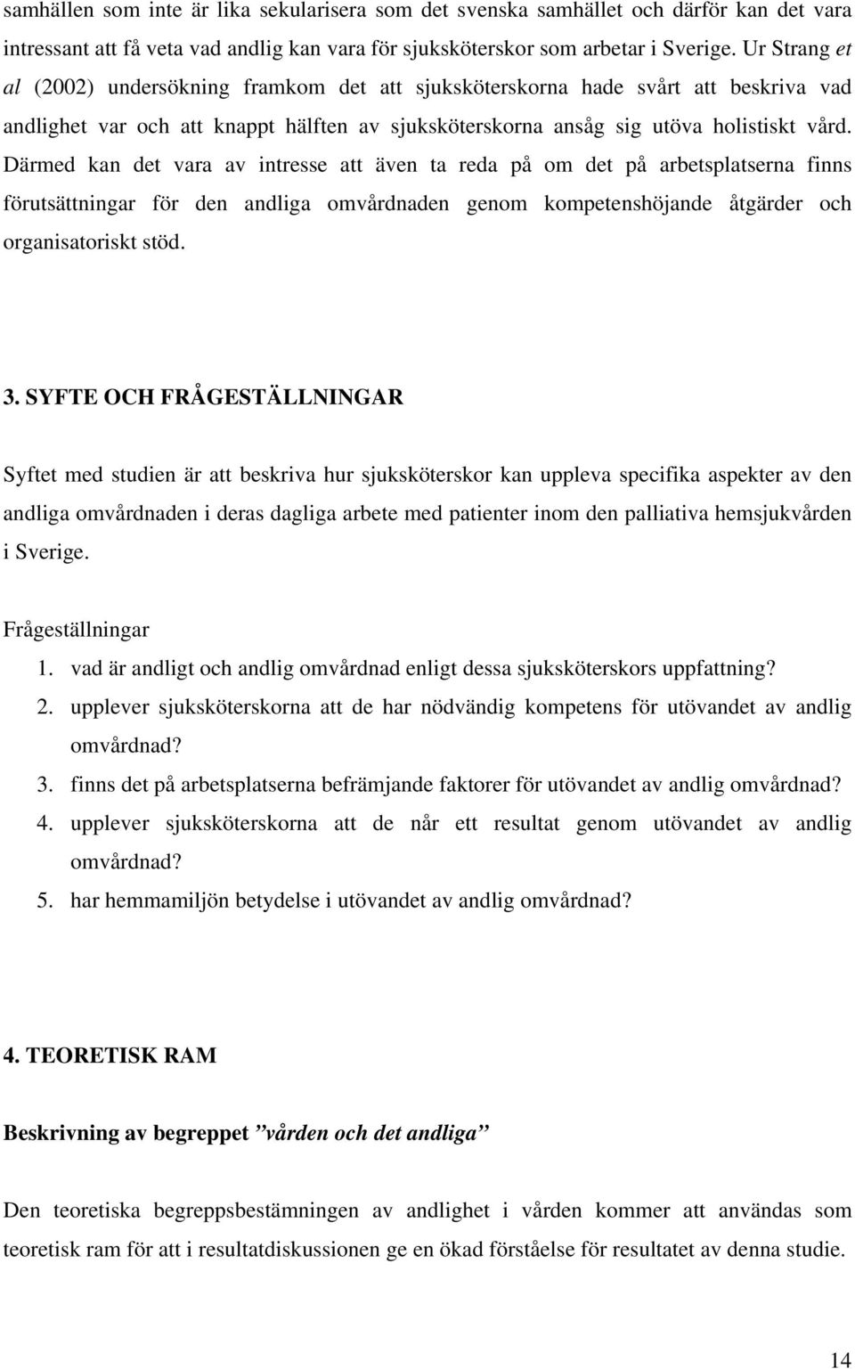 Därmed kan det vara av intresse att även ta reda på om det på arbetsplatserna finns förutsättningar för den andliga omvårdnaden genom kompetenshöjande åtgärder och organisatoriskt stöd. 3.