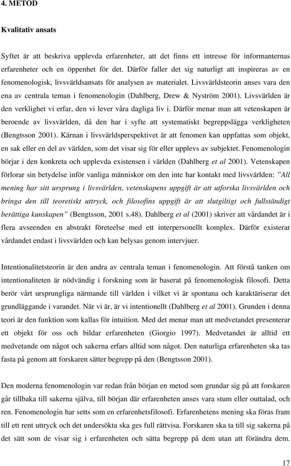 Livsvärldsteorin anses vara den ena av centrala teman i fenomenologin (Dahlberg, Drew & Nyström 2001). Livsvärlden är den verklighet vi erfar, den vi lever våra dagliga liv i.