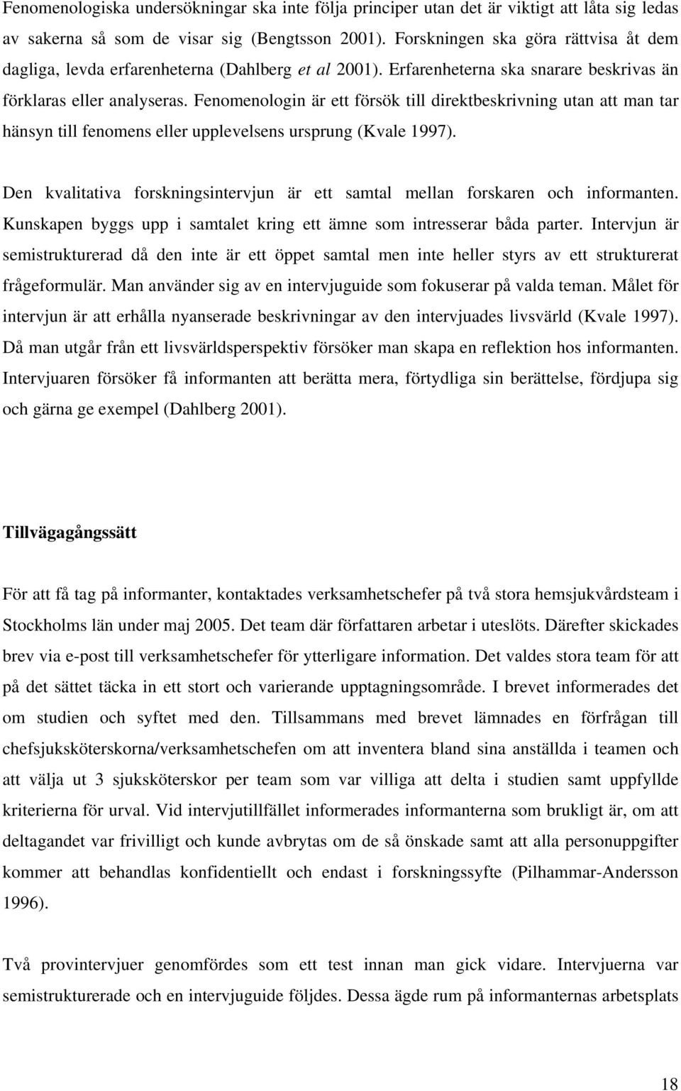 Fenomenologin är ett försök till direktbeskrivning utan att man tar hänsyn till fenomens eller upplevelsens ursprung (Kvale 1997).