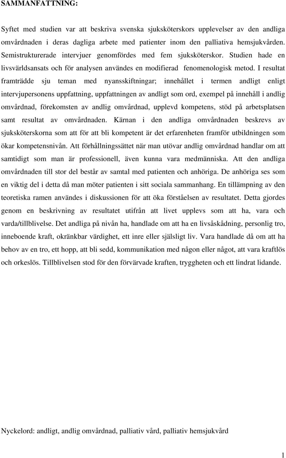 I resultat framträdde sju teman med nyansskiftningar; innehållet i termen andligt enligt intervjupersonens uppfattning, uppfattningen av andligt som ord, exempel på innehåll i andlig omvårdnad,