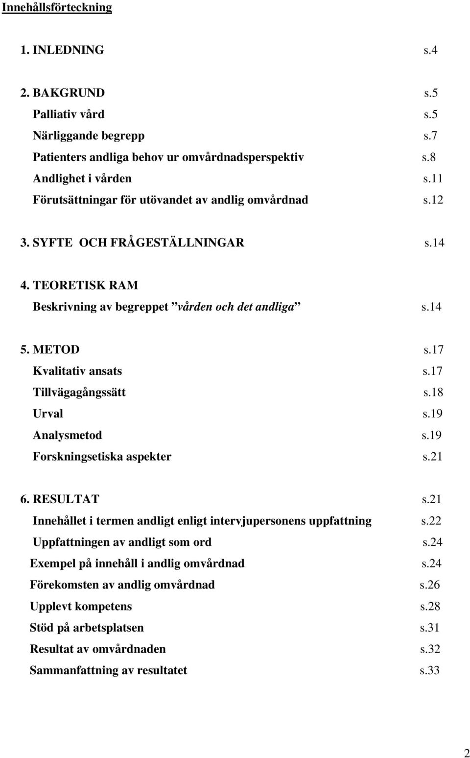 17 Kvalitativ ansats s.17 Tillvägagångssätt s.18 Urval s.19 Analysmetod s.19 Forskningsetiska aspekter s.21 6. RESULTAT s.21 Innehållet i termen andligt enligt intervjupersonens uppfattning s.