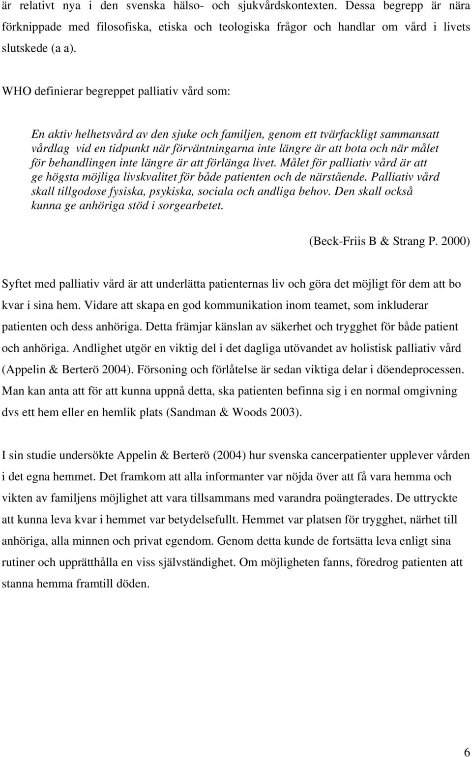 när målet för behandlingen inte längre är att förlänga livet. Målet för palliativ vård är att ge högsta möjliga livskvalitet för både patienten och de närstående.