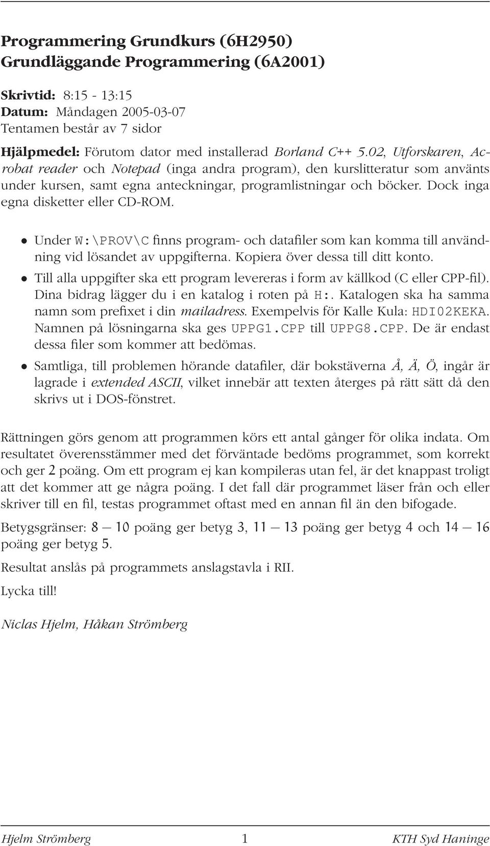 Dock inga egna disketter eller CD-ROM. Under W:\PROV\C finns program- och datafiler som kan komma till användning vid lösandet av uppgifterna. Kopiera över dessa till ditt konto.