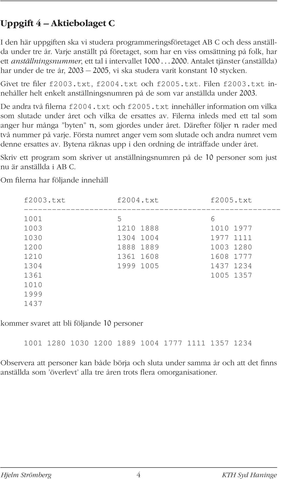 Antalet tjänster (anställda) har under de tre år, 2003 2005, vi ska studera varit konstant 10 stycken. Givet tre filer f2003.txt, f2004.txt och f2005.txt. Filen f2003.