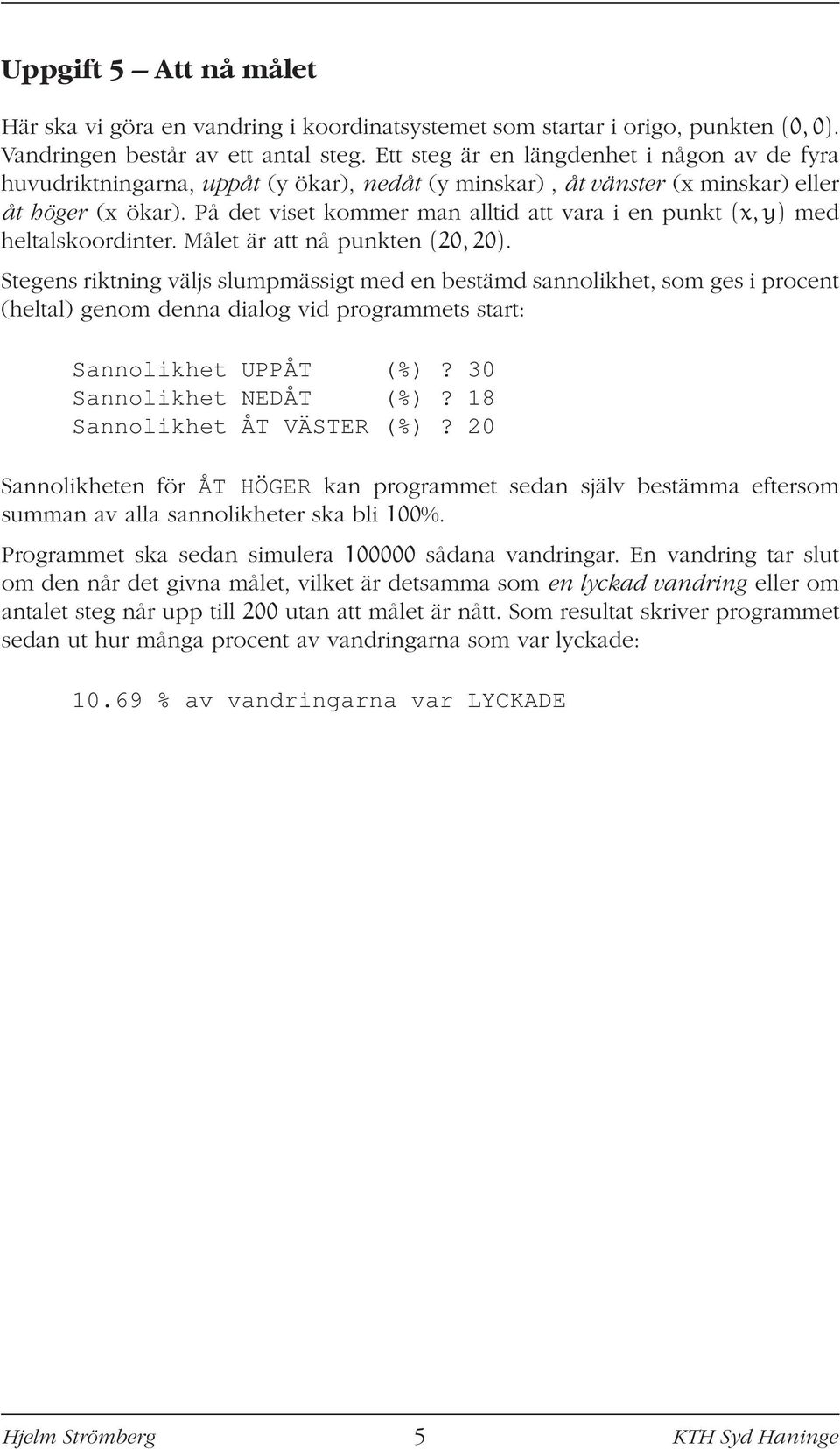 På det viset kommer man alltid att vara i en punkt (x, y) med heltalskoordinter. Målet är att nå punkten (20, 20).