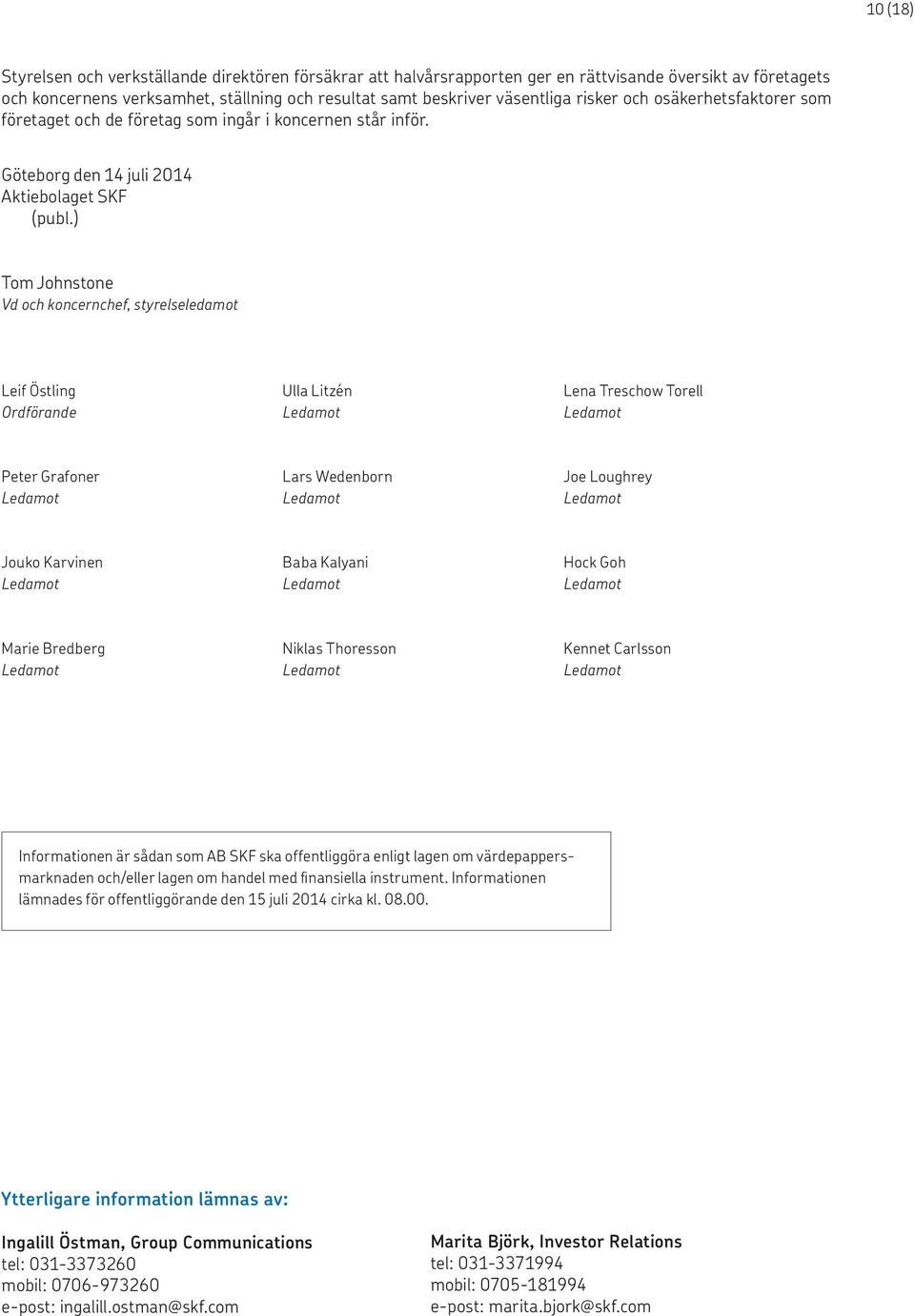) Tom Johnstone Vd och koncernchef, styrelseledamot Leif Östling Ulla Litzén Lena Treschow Torell Ordförande Ledamot Ledamot Peter Grafoner Lars Wedenborn Joe Loughrey Ledamot Ledamot Ledamot Jouko