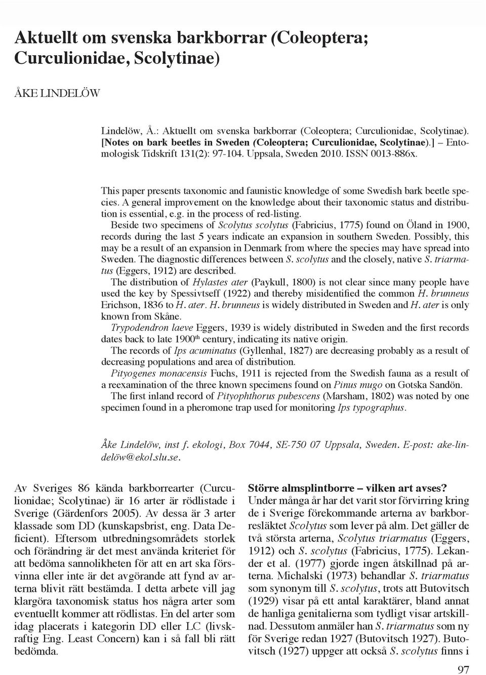 Uppsala, Sweden 2010. ISSN 0013-886x. This paper presents taxonomic and faunistic knowledge of some Swedish bark beetle species.