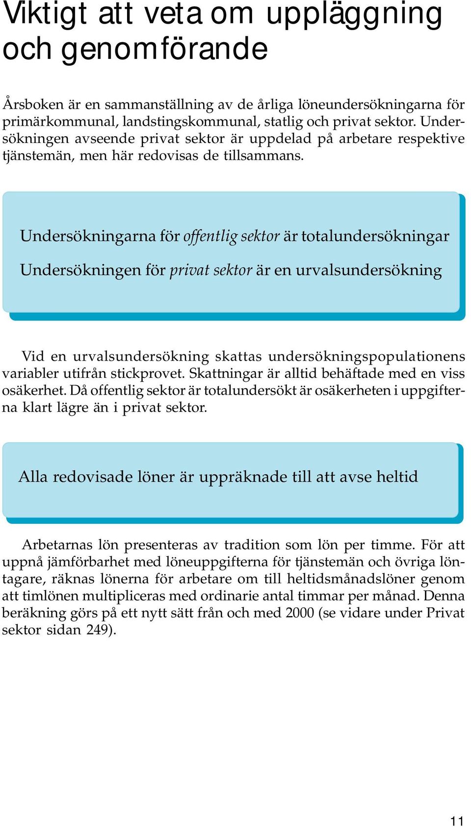 Undersökningarna för offentlig sektor är totalundersökningar Undersökningen för privat sektor är en urvalsundersökning Vid en urvalsundersökning skattas undersökningspopulationens variabler utifrån