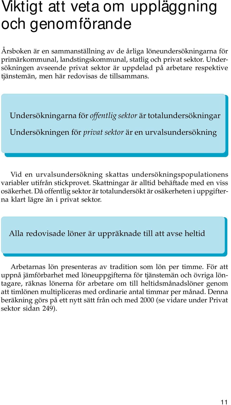 Undersökningarna för offentlig sektor är totalundersökningar Undersökningen för privat sektor är en urvalsundersökning Vid en urvalsundersökning skattas undersökningspopulationens variabler utifrån