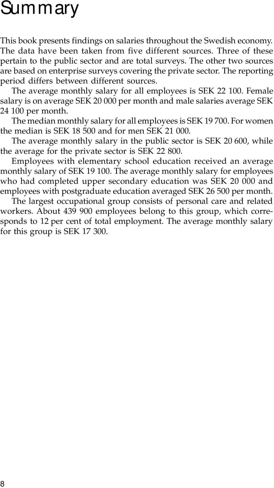 Female salary is on average SEK 20 000 per month and male salaries average SEK 24 100 per month. The median monthly salary for all employees is SEK 19 700.