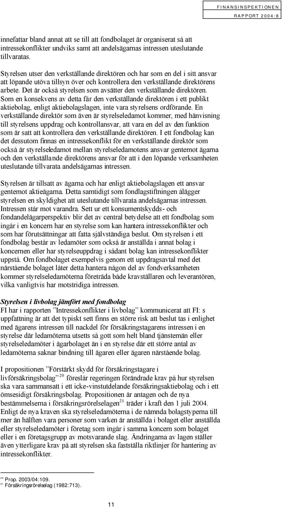 Det är också styrelsen som avsätter den verkställande direktören.