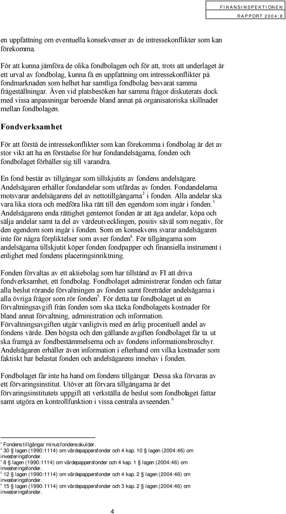 fondbolag besvarat samma frågeställningar. Även vid platsbesöken har samma frågor diskuterats dock med vissa anpassningar beroende bland annat på organisatoriska skillnader mellan fondbolagen.