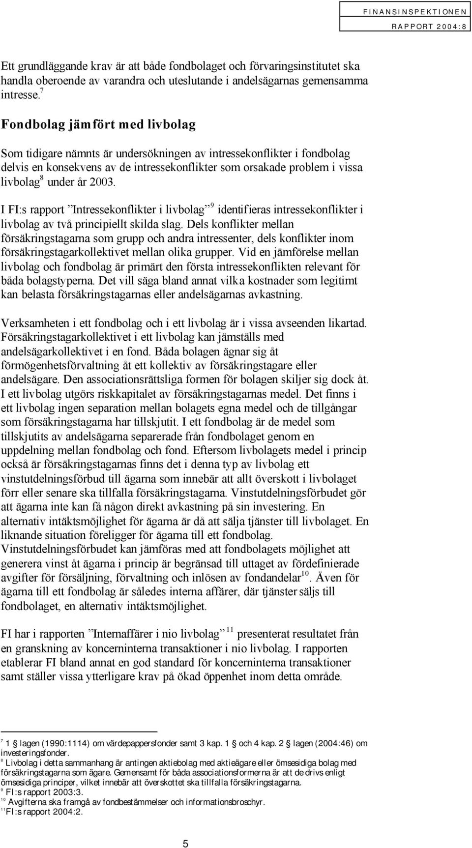 2003. I FI:s rapport Intressekonflikter i livbolag 9 identifieras intressekonflikter i livbolag av två principiellt skilda slag.