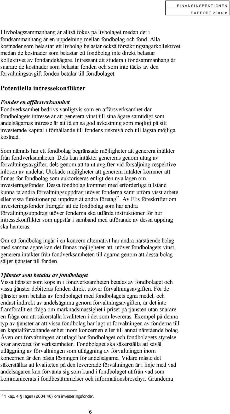 Intressant att studera i fondsammanhang är snarare de kostnader som belastar fonden och som inte täcks av den förvaltningsavgift fonden betalar till fondbolaget.