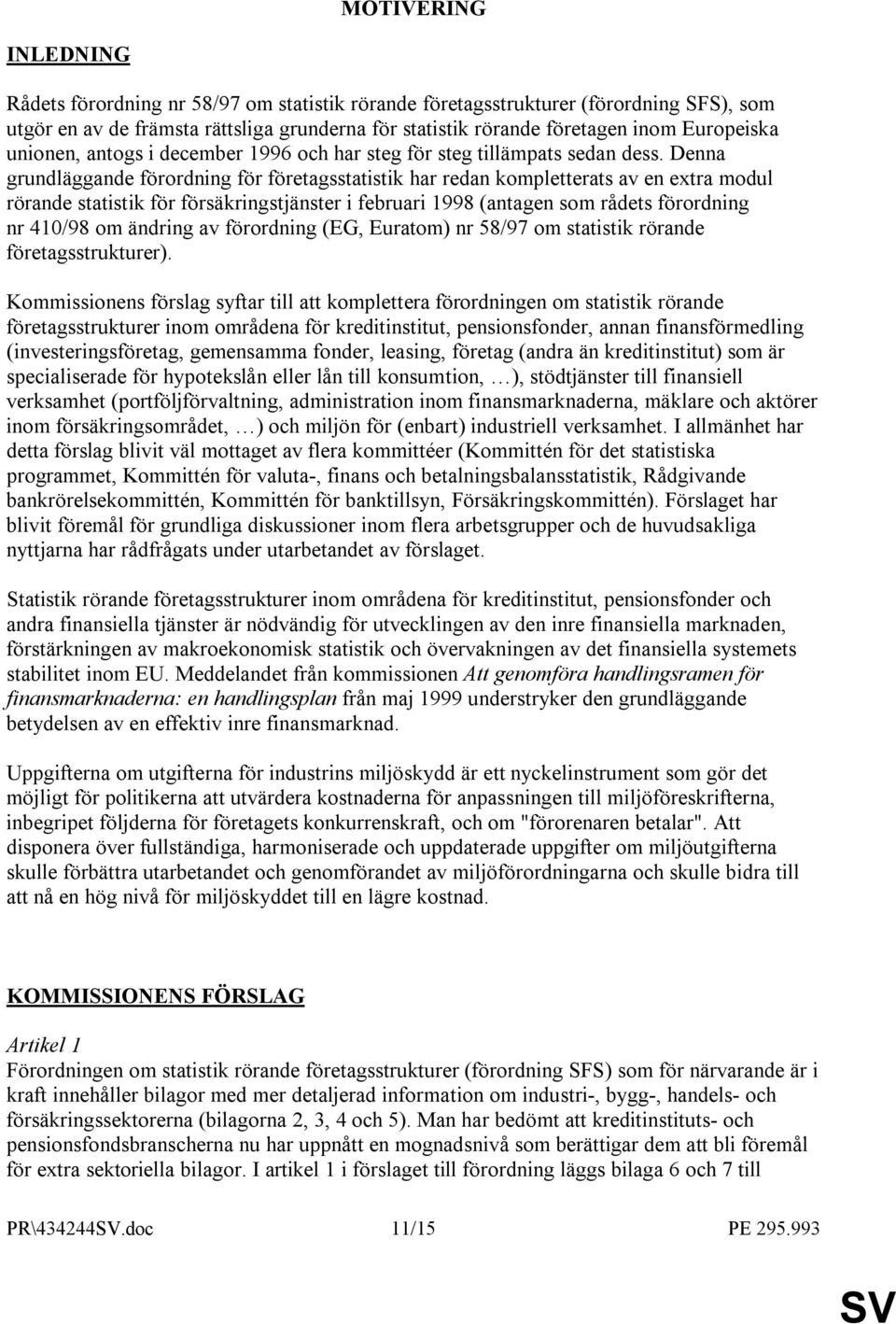 Denna grundläggande förordning för företagsstatistik har redan kompletterats av en extra modul rörande statistik för försäkringstjänster i februari 1998 (antagen som rådets förordning nr 410/98 om