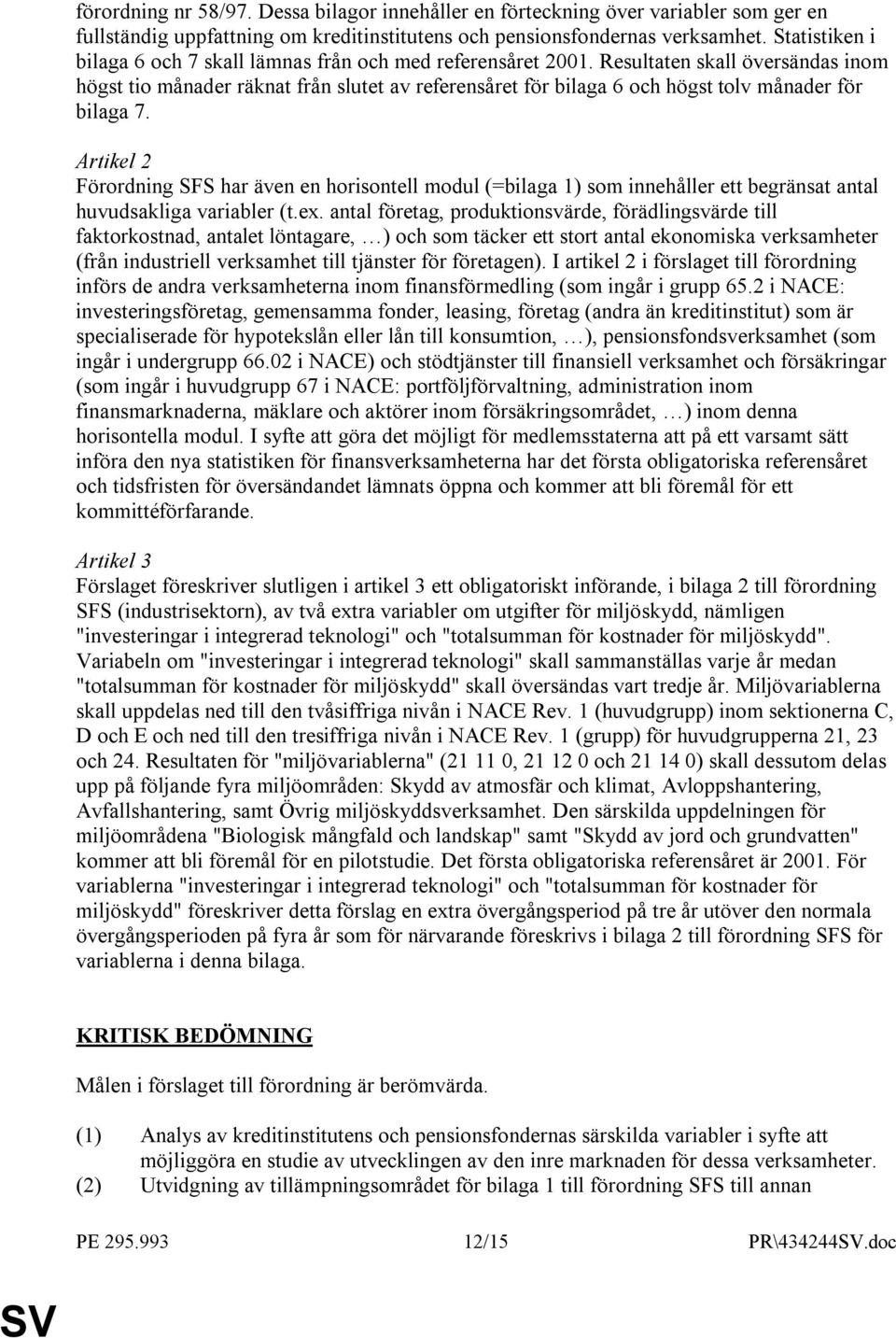 Resultaten skall översändas inom högst tio månader räknat från slutet av referensåret för bilaga 6 och högst tolv månader för bilaga 7.