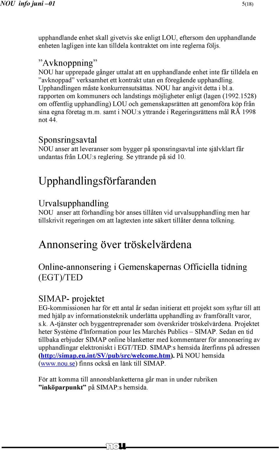 NOU har angivit detta i bl.a. rapporten om kommuners och landstings möjligheter enligt (lagen (1992.1528) om offentlig upphandling) LOU och gemenskapsrätten att genomföra köp från sina egna företag m.