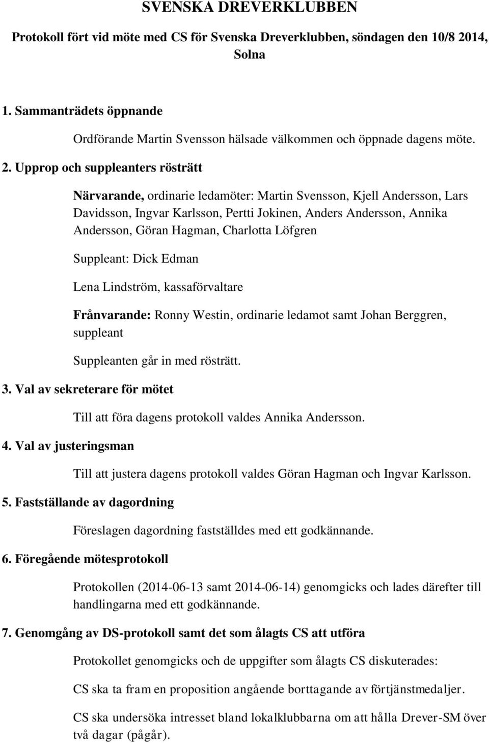 Upprop och suppleanters rösträtt Närvarande, ordinarie ledamöter: Martin Svensson, Kjell Andersson, Lars Davidsson, Ingvar Karlsson, Pertti Jokinen, Anders Andersson, Annika Andersson, Göran Hagman,