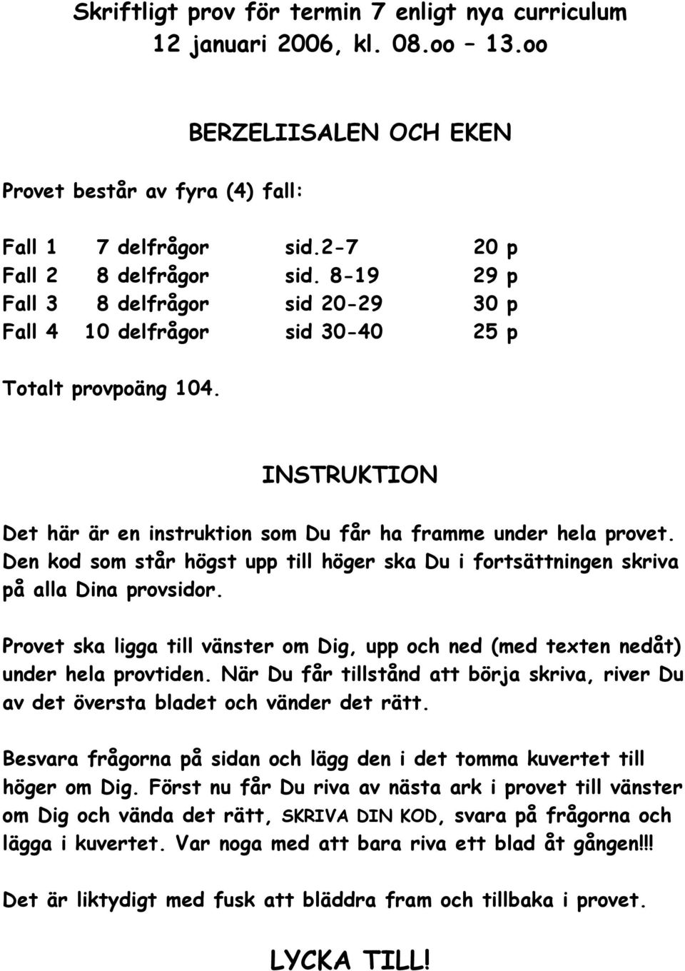 Den kod som står högst upp till höger ska Du i fortsättningen skriva på alla Dina provsidor. Provet ska ligga till vänster om Dig, upp och ned (med texten nedåt) under hela provtiden.