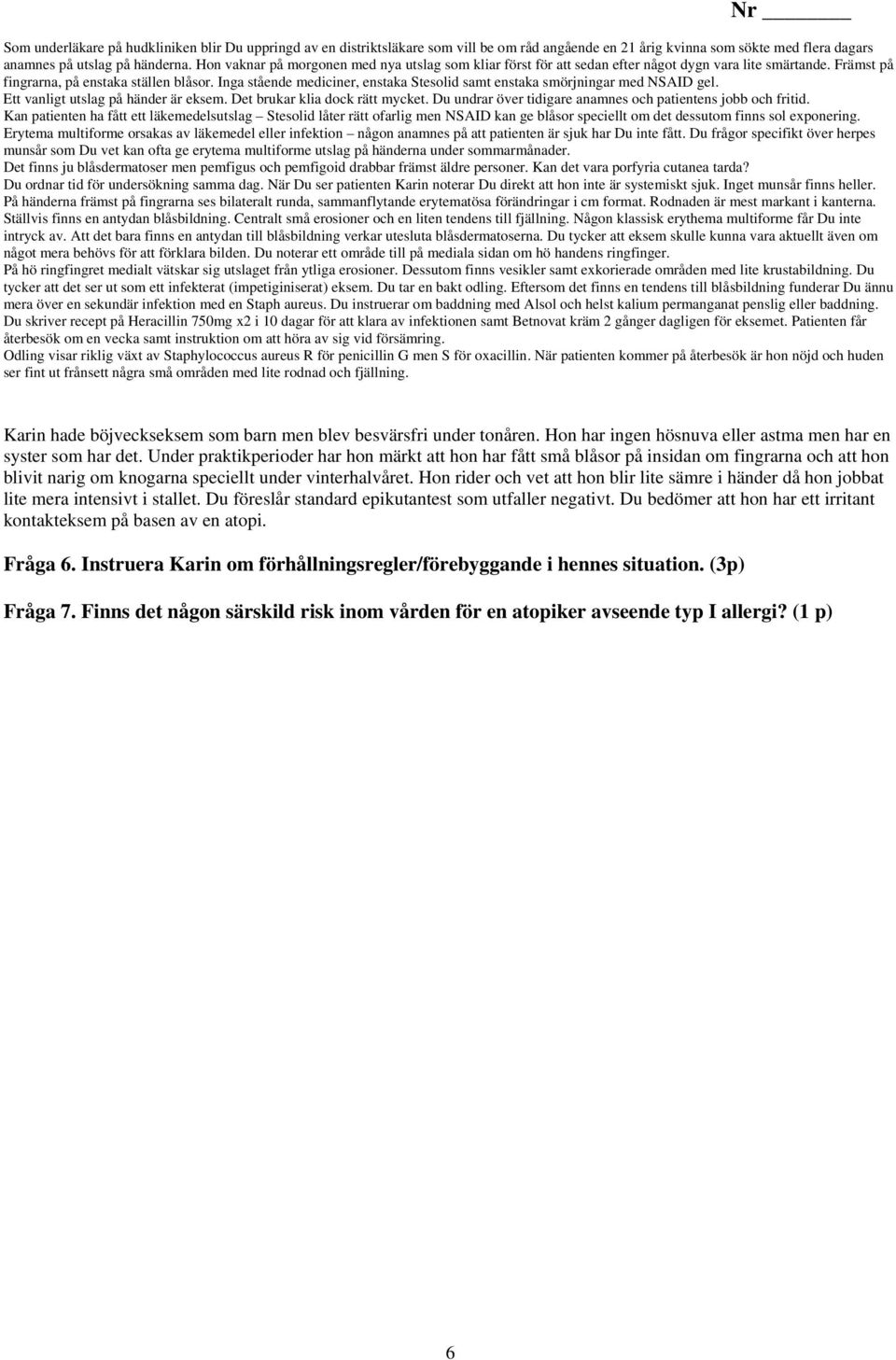 Inga stående mediciner, enstaka Stesolid samt enstaka smörjningar med NSAID gel. Ett vanligt utslag på händer är eksem. Det brukar klia dock rätt mycket.