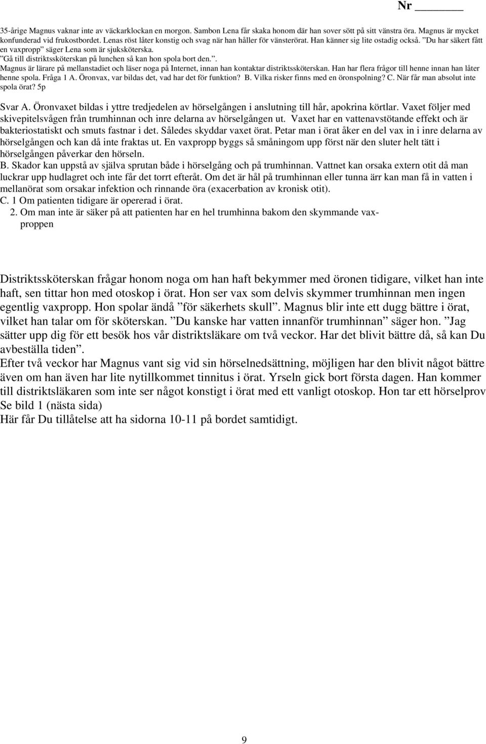 Gå till distriktssköterskan på lunchen så kan hon spola bort den.. Magnus är lärare på mellanstadiet och läser noga på Internet, innan han kontaktar distriktssköterskan.