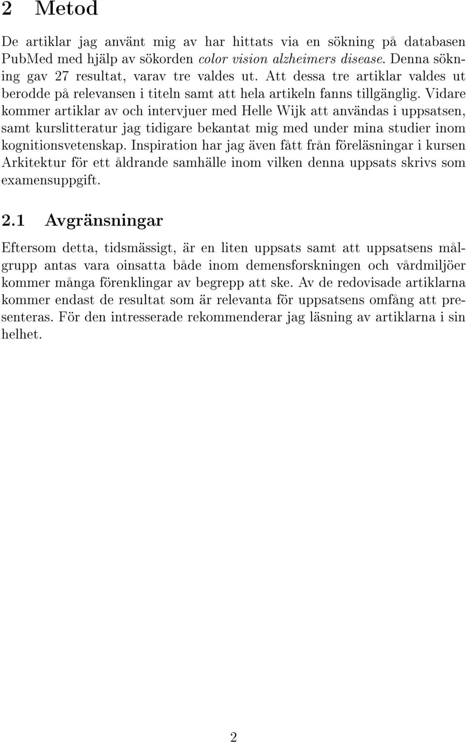 Vidare kommer artiklar av och intervjuer med Helle Wijk att användas i uppsatsen, samt kurslitteratur jag tidigare bekantat mig med under mina studier inom kognitionsvetenskap.