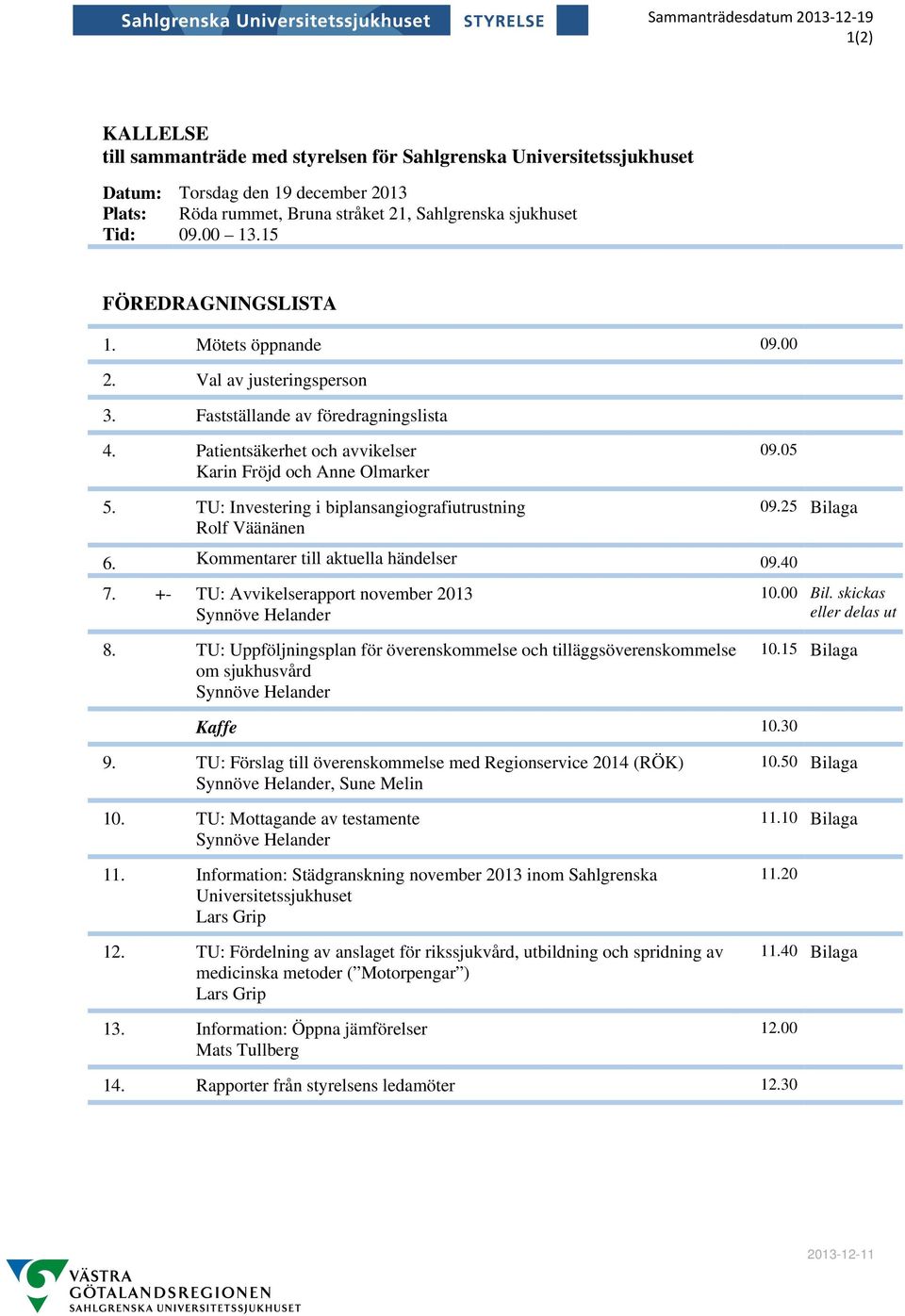 Patientsäkerhet och avvikelser Karin Fröjd och Anne Olmarker 5. TU: Investering i biplansangiografiutrustning Rolf Väänänen 09.05 09.25 Bilaga 6. Kommentarer till aktuella händelser 09.40 7.