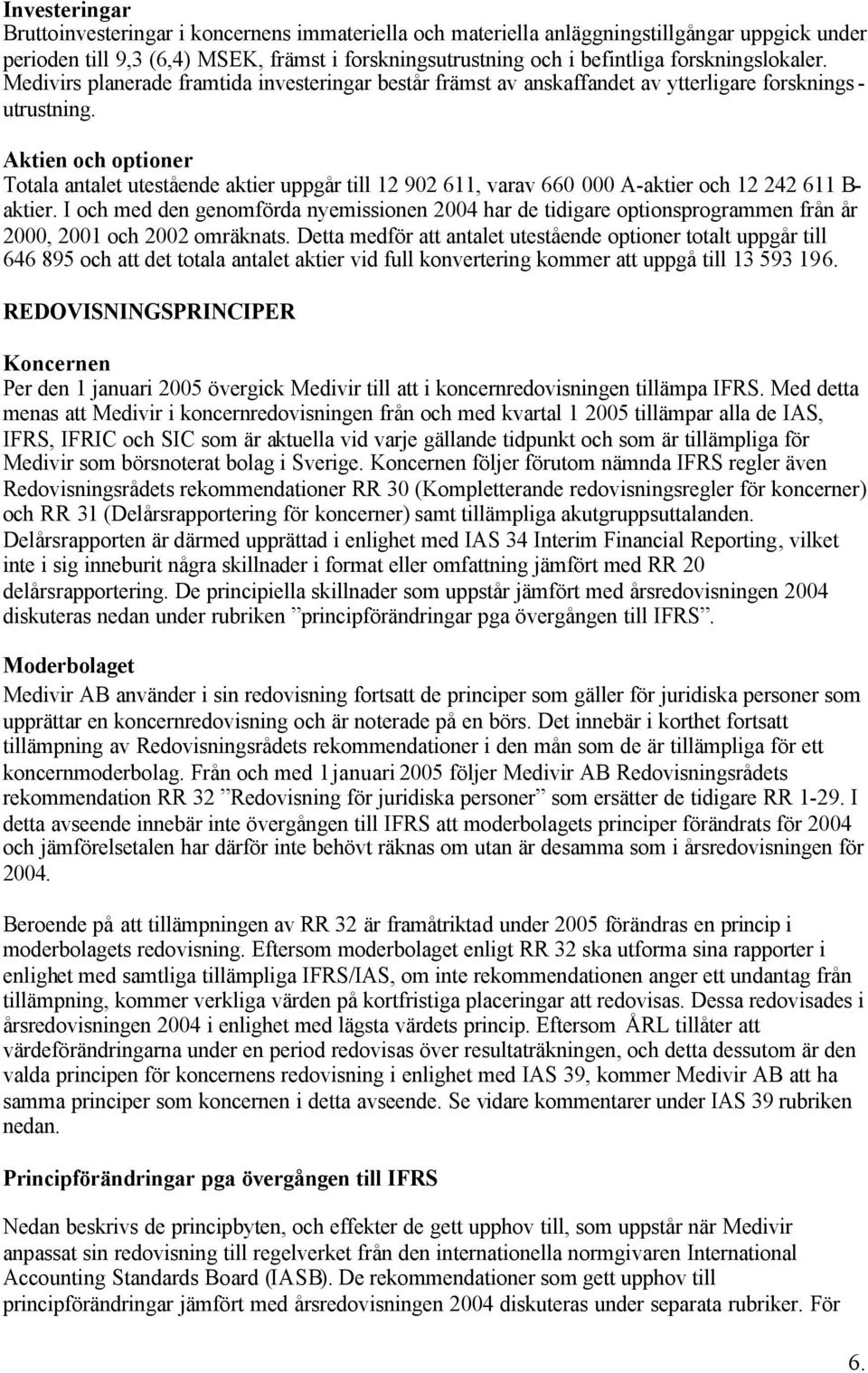 Aktien och optioner Totala antalet utestående aktier uppgår till 12 902 611, varav 660 000 A-aktier och 12 242 611 B- aktier.