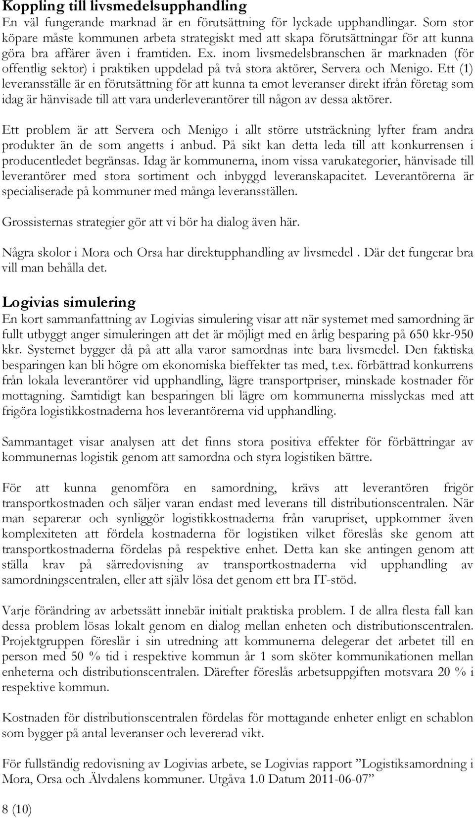 inom livsmedelsbranschen är marknaden (för offentlig sektor) i praktiken uppdelad på två stora aktörer, Servera och Menigo.