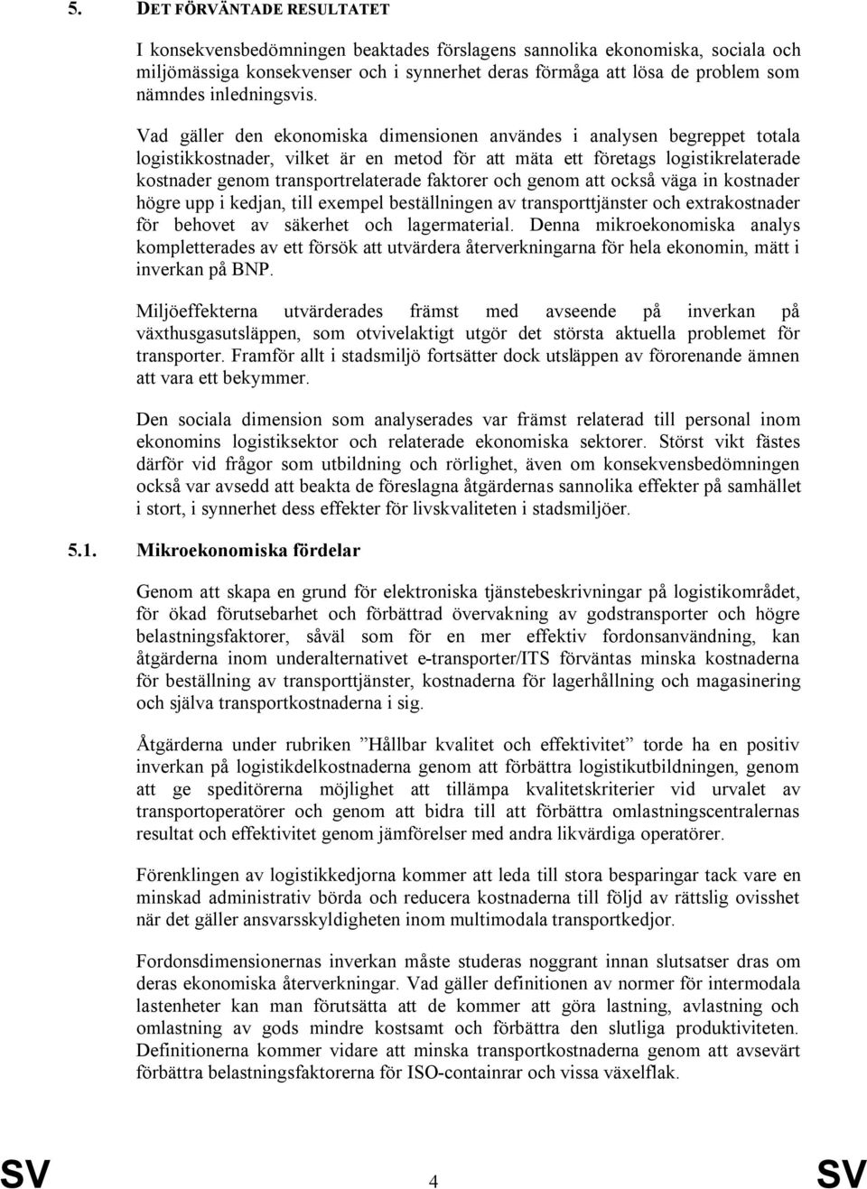 Vad gäller den ekonomiska dimensionen användes i analysen begreppet totala logistikkostnader, vilket är en metod för att mäta ett företags logistikrelaterade kostnader genom transportrelaterade