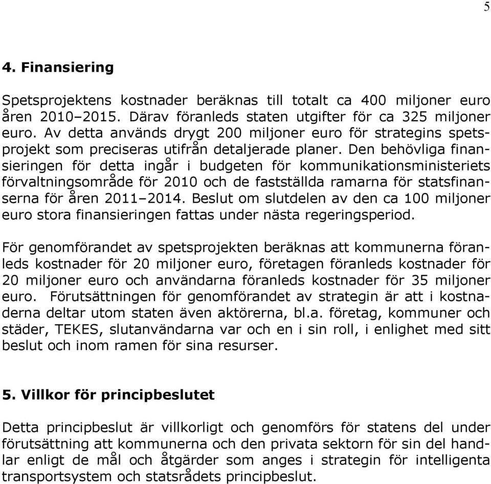 Den behövliga finansieringen för detta ingår i budgeten för kommunikationsministeriets förvaltningsområde för 2010 och de fastställda ramarna för statsfinanserna för åren 2011 2014.