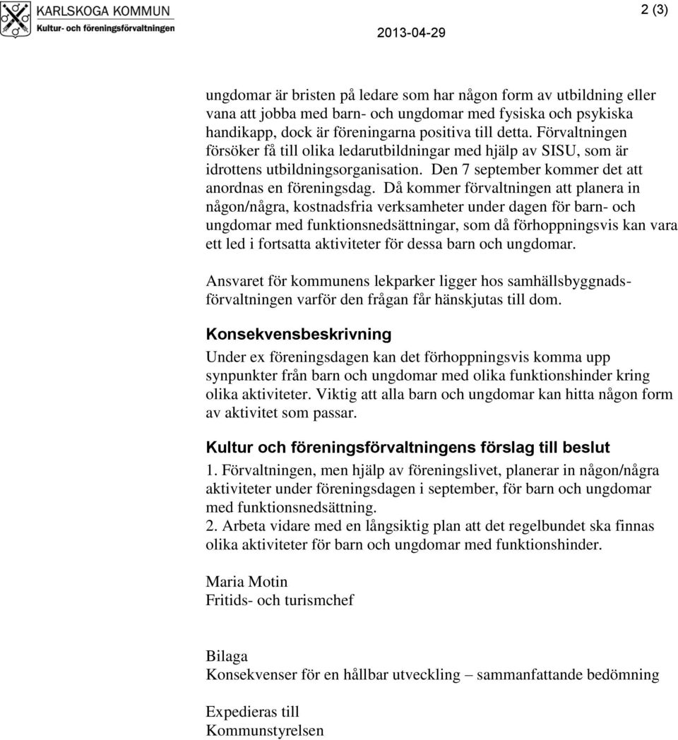 Då kommer förvaltningen att planera in någon/några, kostnadsfria verksamheter under dagen för barn- och ungdomar med funktionsnedsättningar, som då förhoppningsvis kan vara ett led i fortsatta