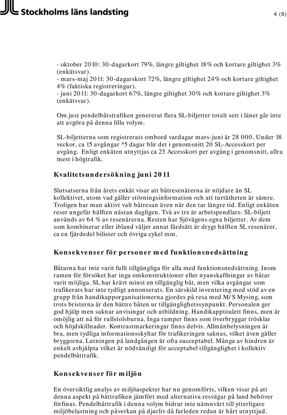 Om just pendelbåtstrafiken genererat flera SL-biljetter totalt sett i länet går inte att avgöra på denna lilla volym. SL-biljetterna som registrerats ombord vardagar mars-juni är 28 000.