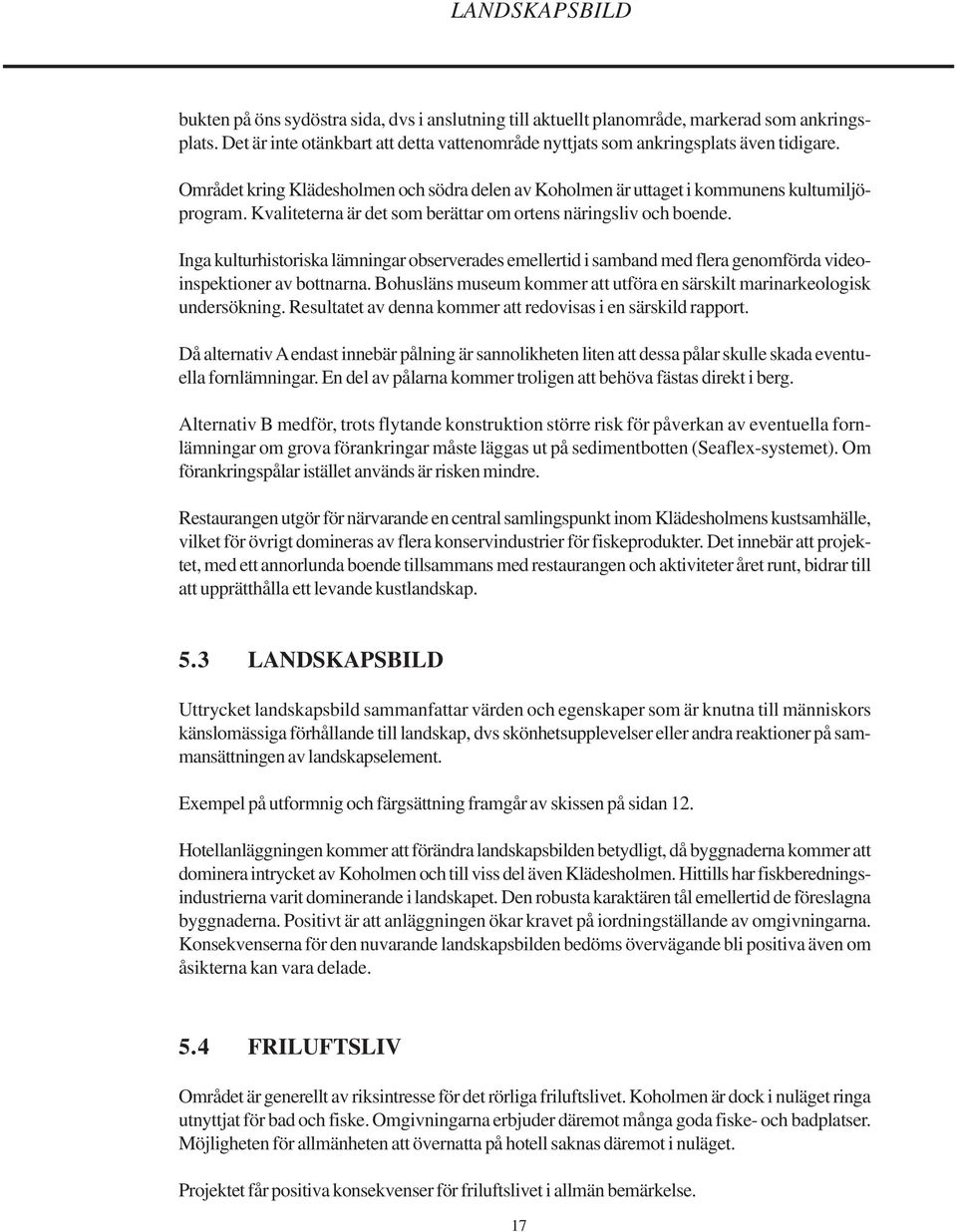 Inga kulturhistoriska lämningar observerades emellertid i samband med flera genomförda videoinspektioner av bottnarna. Bohusläns museum kommer att utföra en särskilt marinarkeologisk undersökning.