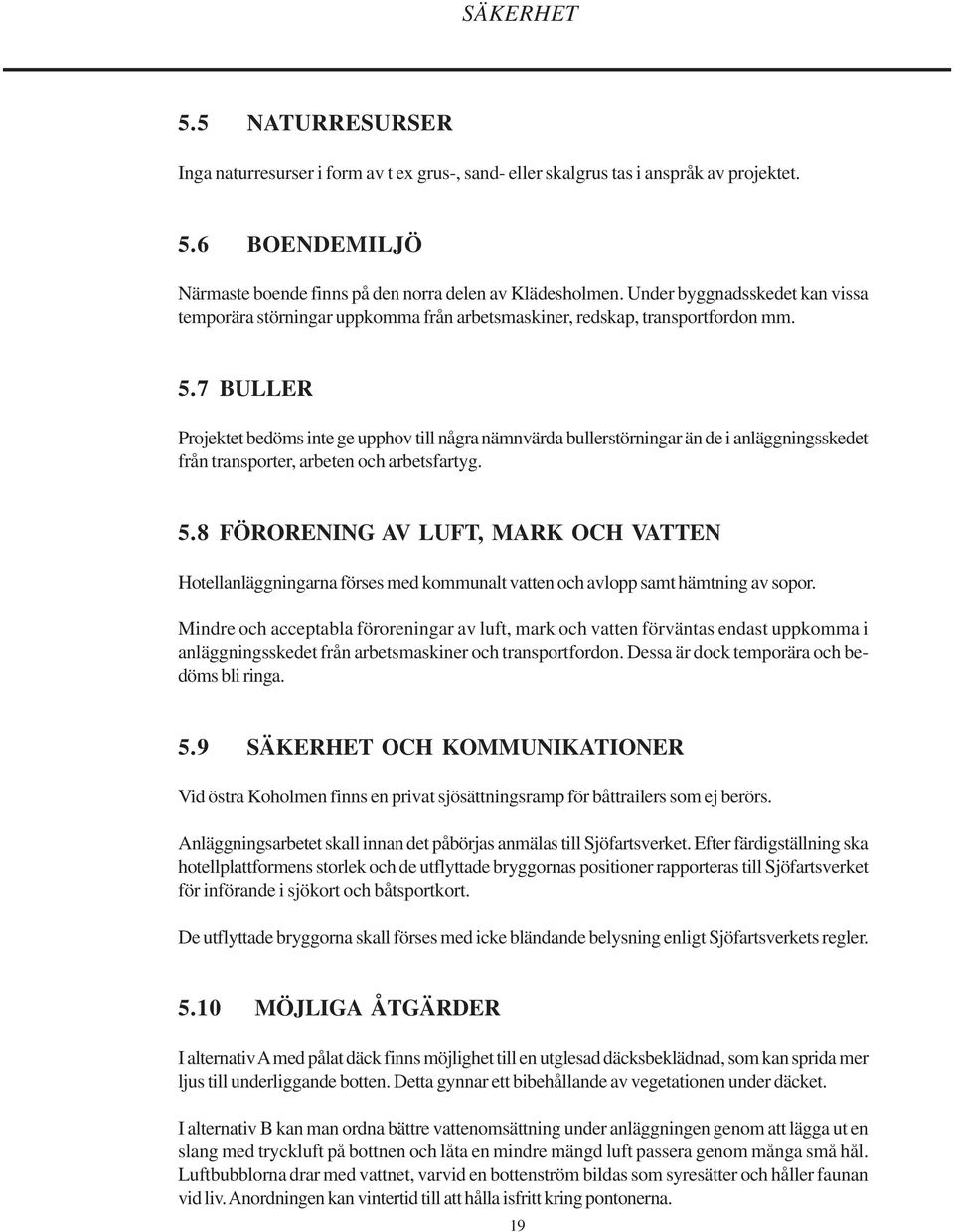 7 BULLER Projektet bedöms inte ge upphov till några nämnvärda bullerstörningar än de i anläggningsskedet från transporter, arbeten och arbetsfartyg. 5.