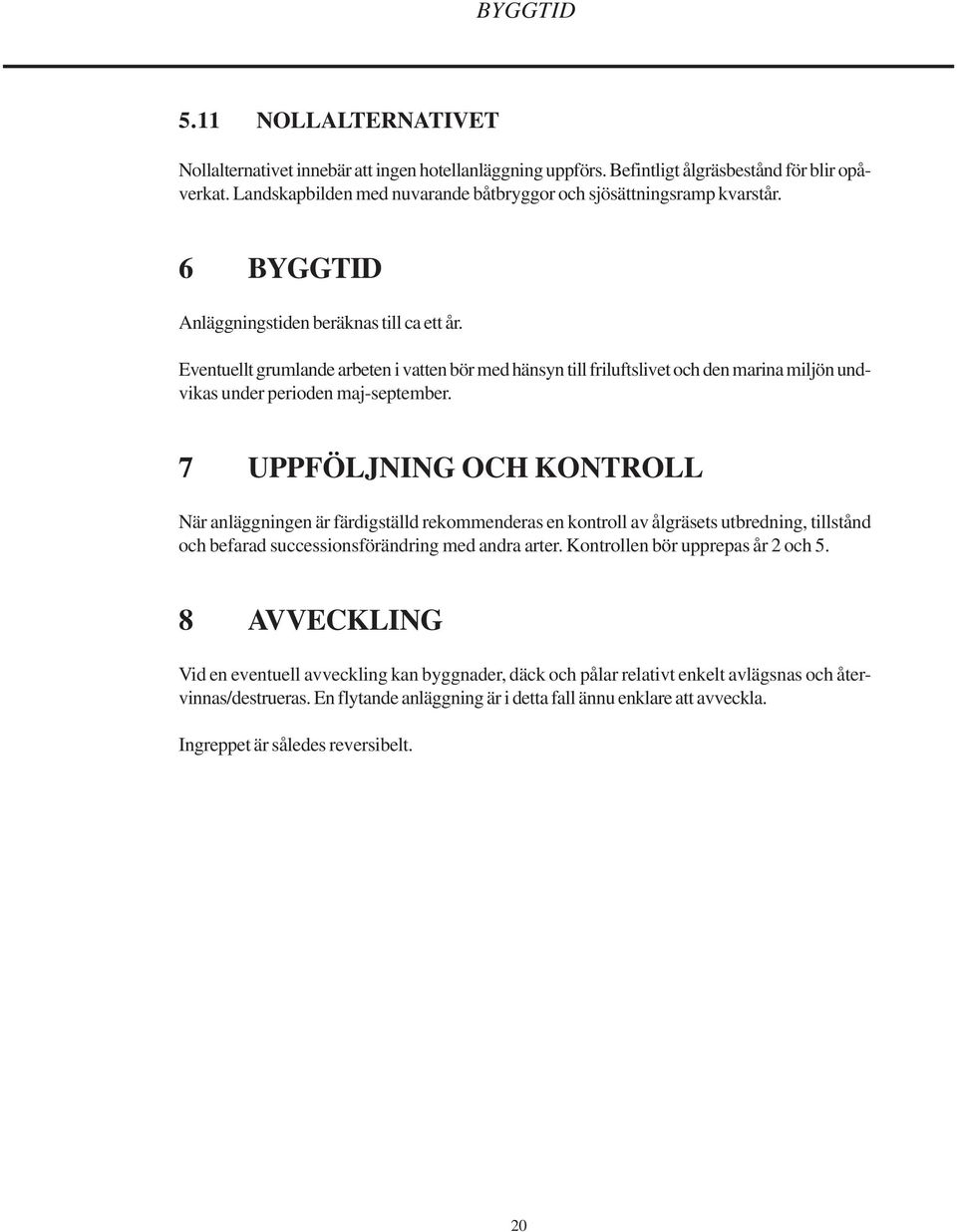 Eventuellt grumlande arbeten i vatten bör med hänsyn till friluftslivet och den marina miljön undvikas under perioden maj-september.