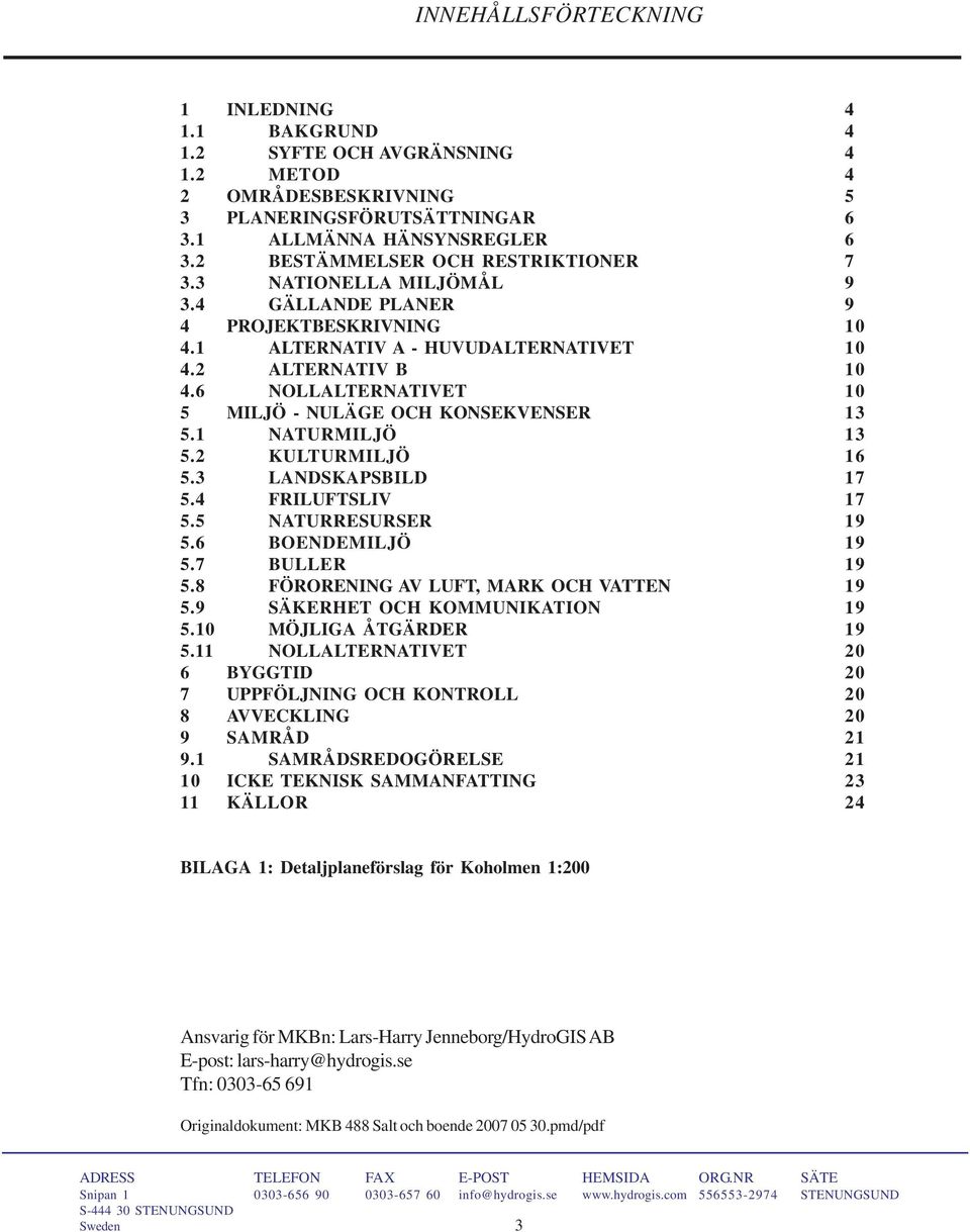 6 NOLLALTERNATIVET 10 5 MILJÖ - NULÄGE OCH KONSEKVENSER 13 5.1 NATURMILJÖ 13 5.2 KULTURMILJÖ 16 5.3 LANDSKAPSBILD 17 5.4 FRILUFTSLIV 17 5.5 NATURRESURSER 19 5.6 BOENDEMILJÖ 19 5.7 BULLER 19 5.