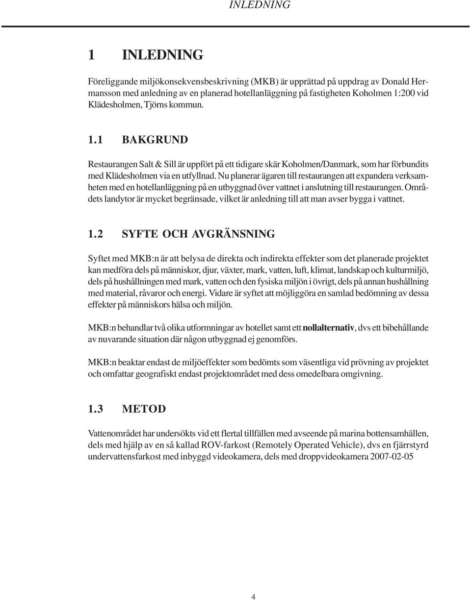 Nu planerar ägaren till restaurangen att expandera verksamheten med en hotellanläggning på en utbyggnad över vattnet i anslutning till restaurangen.
