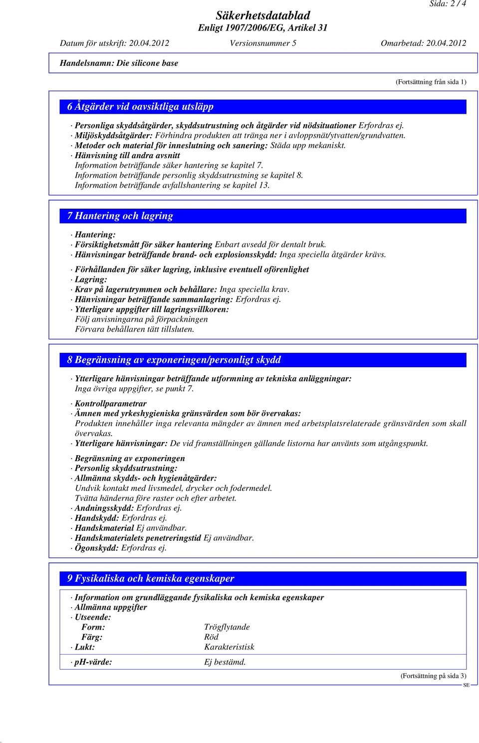 Erfordras ej. Miljöskyddsåtgärder: Förhindra produkten att tränga ner i avloppsnät/ytvatten/grundvatten. Metoder och material för inneslutning och sanering: Städa upp mekaniskt.