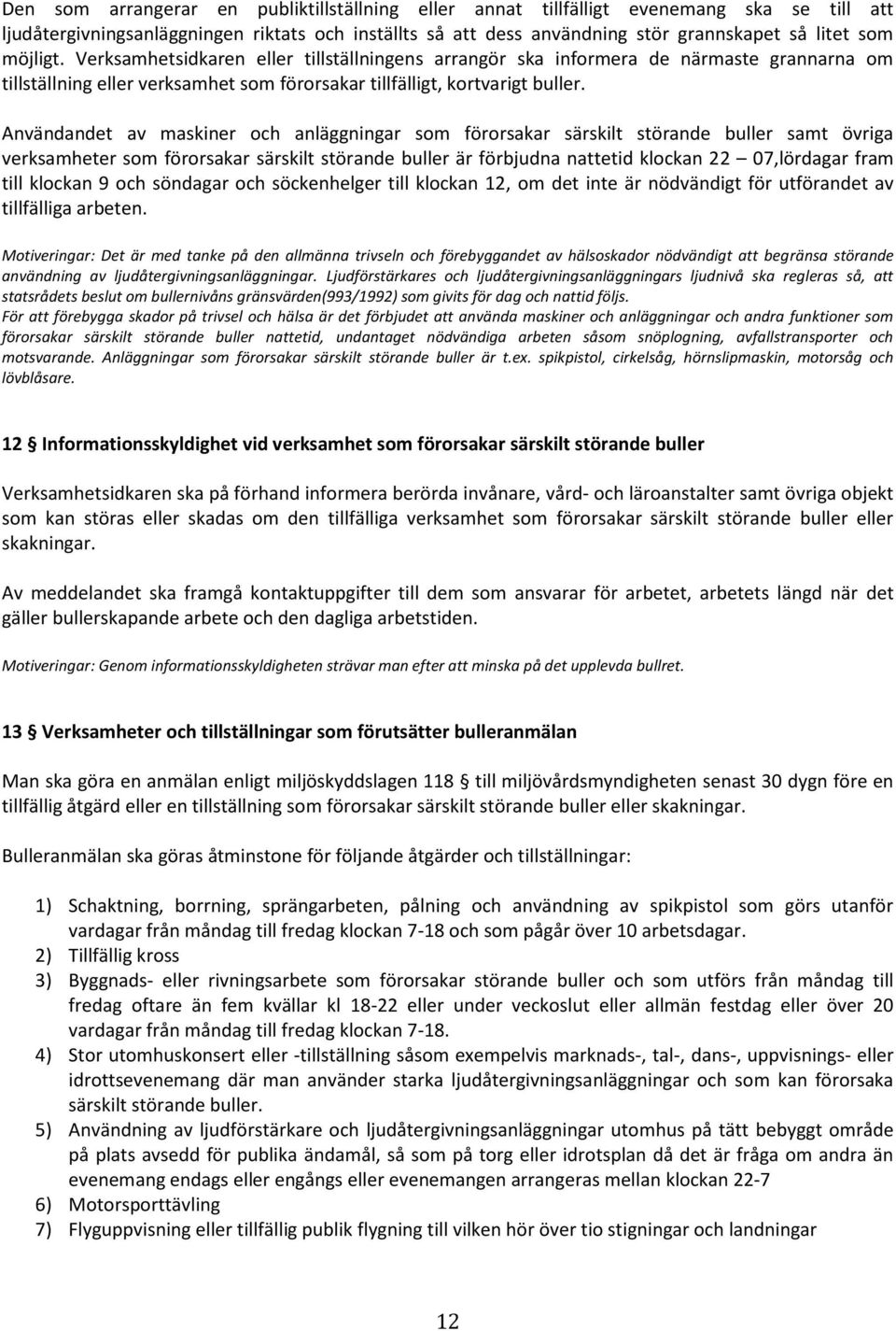 Användandet av maskiner och anläggningar som förorsakar särskilt störande buller samt övriga verksamheter som förorsakar särskilt störande buller är förbjudna nattetid klockan 22 07,lördagar fram